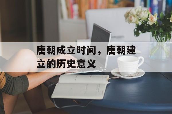 唐朝成立时间，唐朝建立的历史意义-第1张图片-