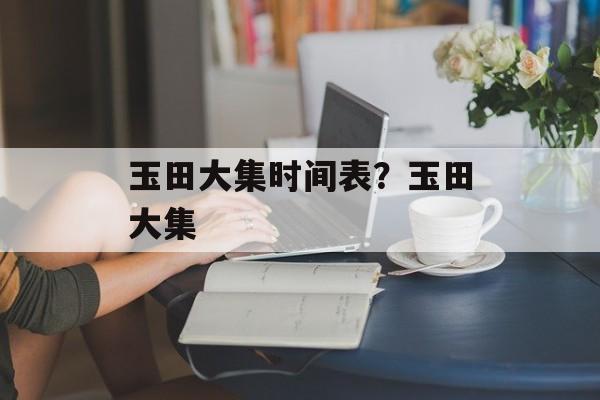 玉田大集时间表？玉田大集-第1张图片-