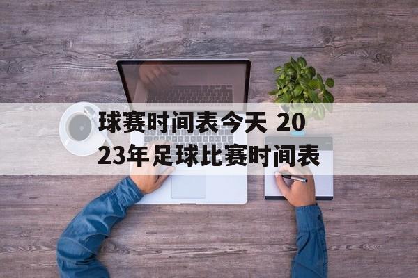 球赛时间表今天 2023年足球比赛时间表-第1张图片-
