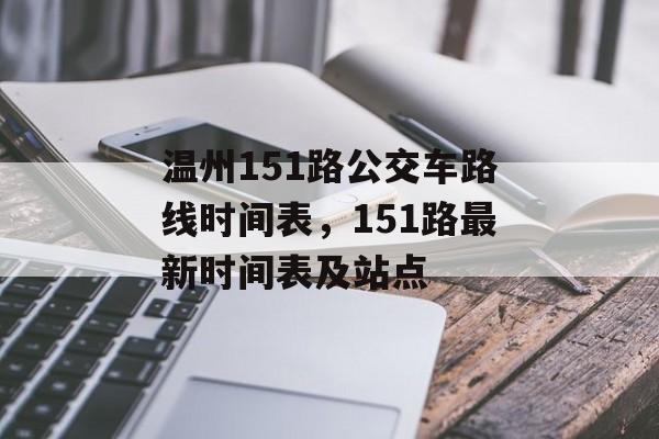 温州151路公交车路线时间表，151路最新时间表及站点-第1张图片-