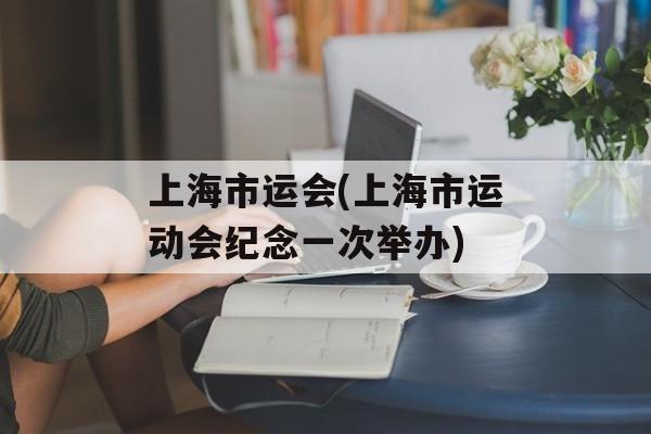 上海市运会(上海市运动会纪念一次举办)-第1张图片-