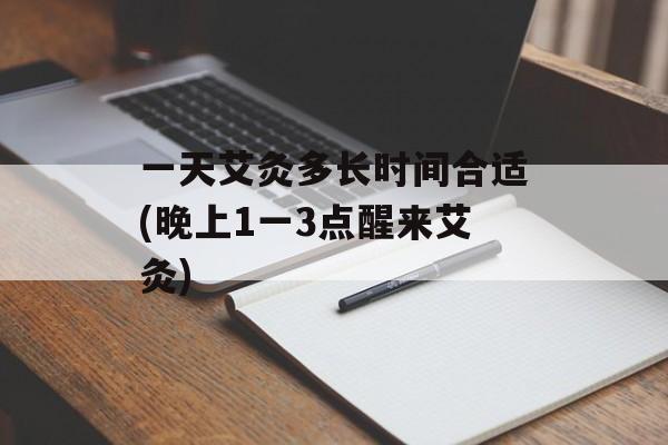 一天艾灸多长时间合适(晚上1一3点醒来艾灸)-第1张图片-