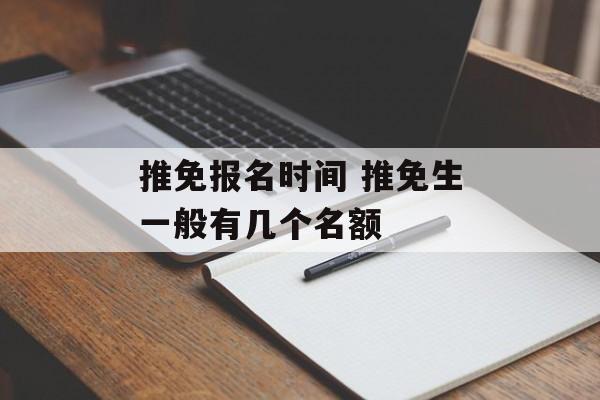 推免报名时间 推免生一般有几个名额-第1张图片-