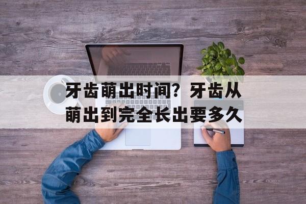 牙齿萌出时间？牙齿从萌出到完全长出要多久-第1张图片-