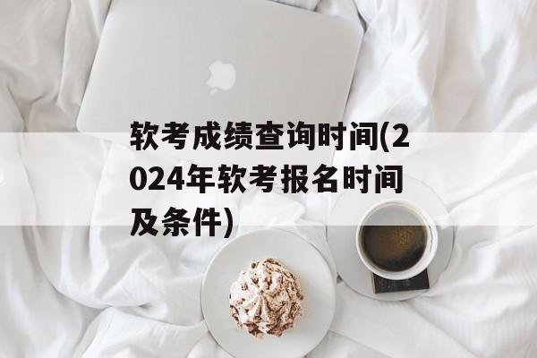 软考成绩查询时间(2024年软考报名时间及条件)-第1张图片-