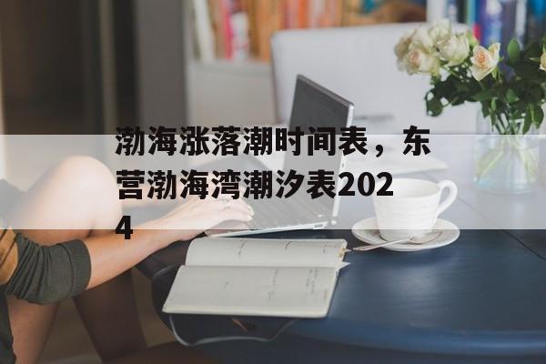 渤海涨落潮时间表，东营渤海湾潮汐表2024-第1张图片-