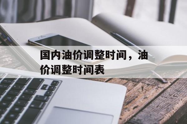 国内油价调整时间，油价调整时间表-第1张图片-