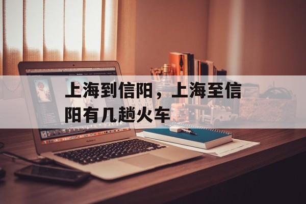 上海到信阳，上海至信阳有几趟火车-第1张图片-