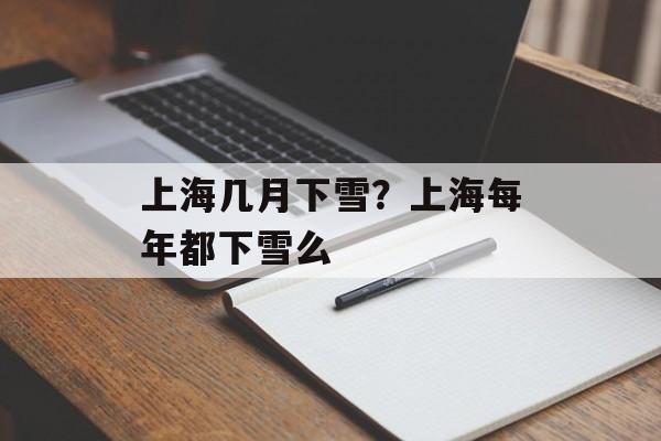 上海几月下雪？上海每年都下雪么-第1张图片-