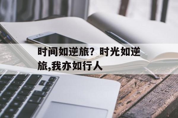 时间如逆旅？时光如逆旅,我亦如行人-第1张图片-