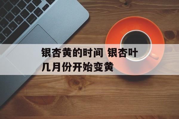 银杏黄的时间 银杏叶几月份开始变黄-第1张图片-