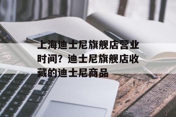 上海迪士尼旗舰店营业时间？迪士尼旗舰店收藏的迪士尼商品-第1张图片-