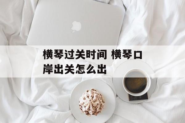 横琴过关时间 横琴口岸出关怎么出-第1张图片-