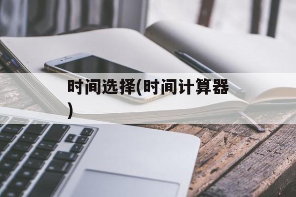 时间选择(时间计算器)-第1张图片-
