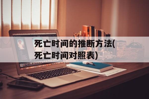 死亡时间的推断方法(死亡时间对照表)-第1张图片-