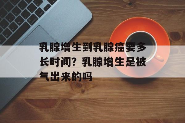 乳腺增生到乳腺癌要多长时间？乳腺增生是被气出来的吗-第1张图片-