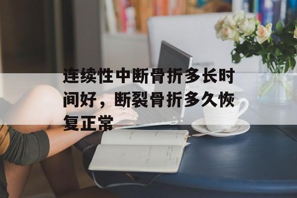 连续性中断骨折多长时间好，断裂骨折多久恢复正常-第1张图片-
