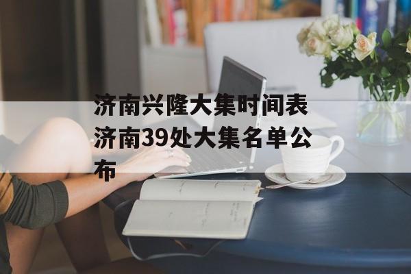 济南兴隆大集时间表 济南39处大集名单公布-第1张图片-