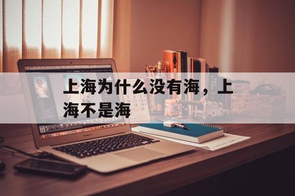 上海为什么没有海，上海不是海-第1张图片-