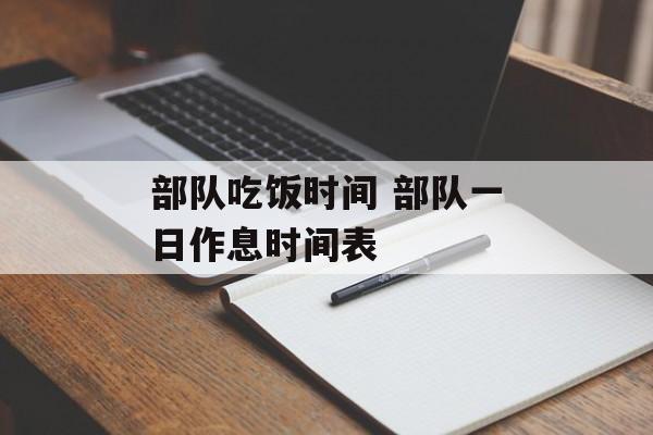 部队吃饭时间 部队一日作息时间表-第1张图片-