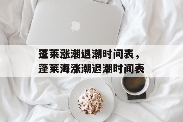 蓬莱涨潮退潮时间表，蓬莱海涨潮退潮时间表-第1张图片-
