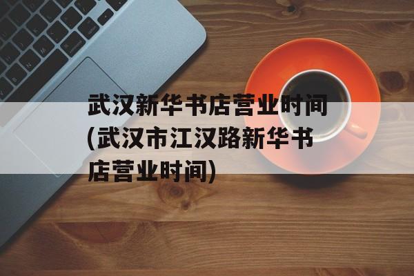 武汉新华书店营业时间(武汉市江汉路新华书店营业时间)-第1张图片-