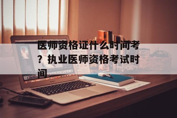 医师资格证什么时间考？执业医师资格考试时间-第1张图片-