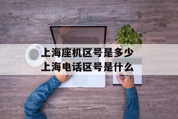 上海座机区号是多少 上海电话区号是什么-第1张图片-