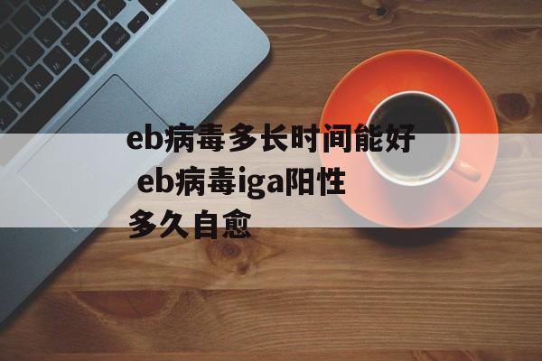 eb病毒多长时间能好 eb病毒iga阳性多久自愈-第1张图片-