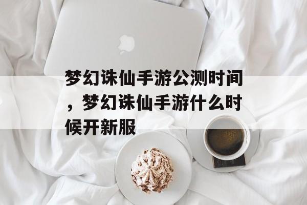 梦幻诛仙手游公测时间，梦幻诛仙手游什么时候开新服-第1张图片-