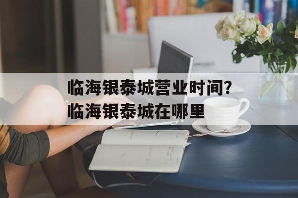 临海银泰城营业时间？临海银泰城在哪里-第1张图片-