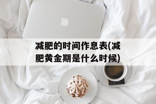 减肥的时间作息表(减肥黄金期是什么时候)-第1张图片-
