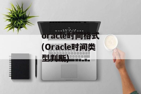 oracle时间格式(Oracle时间类型判断)-第1张图片-