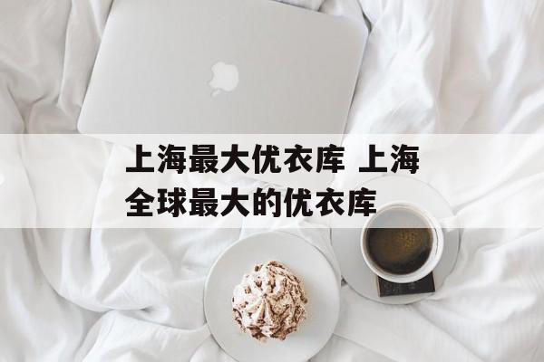 上海最大优衣库 上海全球最大的优衣库-第1张图片-