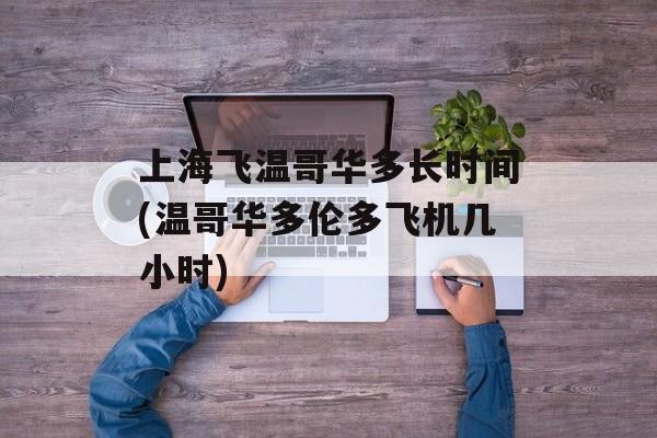 上海飞温哥华多长时间(温哥华多伦多飞机几小时)-第1张图片-