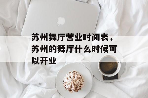 苏州舞厅营业时间表，苏州的舞厅什么时候可以开业-第1张图片-