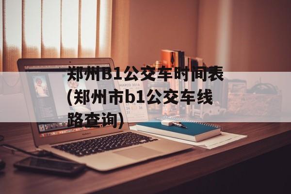郑州B1公交车时间表(郑州市b1公交车线路查询)-第1张图片-
