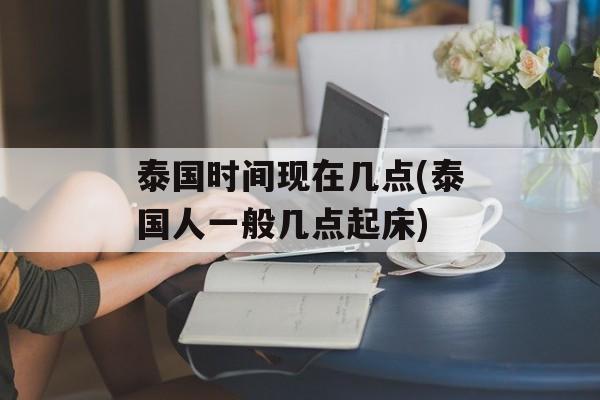 泰国时间现在几点(泰国人一般几点起床)-第1张图片-