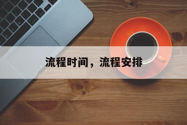 流程时间，流程安排-第1张图片-