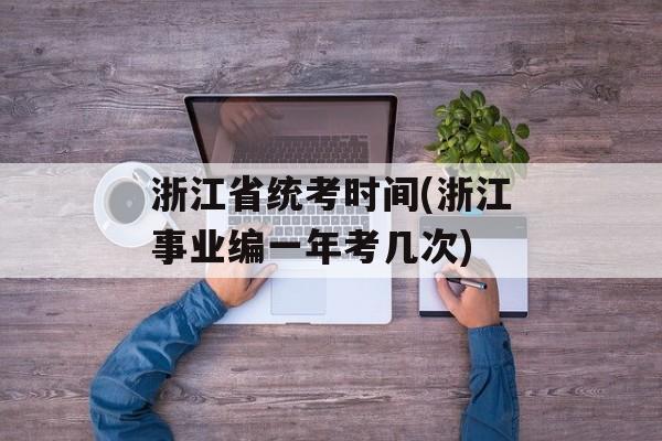 浙江省统考时间(浙江事业编一年考几次)-第1张图片-