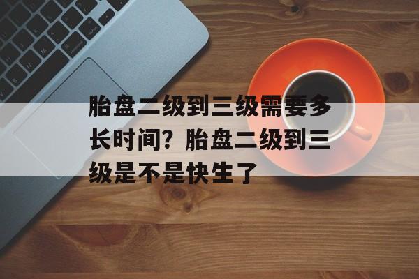 胎盘二级到三级需要多长时间？胎盘二级到三级是不是快生了-第1张图片-