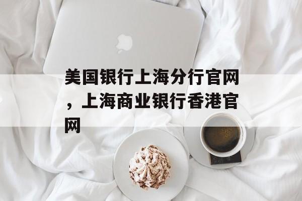 美国银行上海分行官网，上海商业银行香港官网-第1张图片-