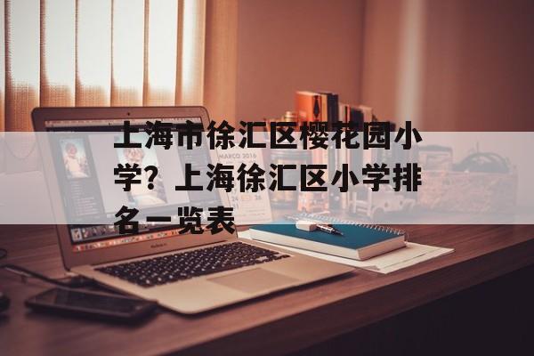 上海市徐汇区樱花园小学？上海徐汇区小学排名一览表-第1张图片-