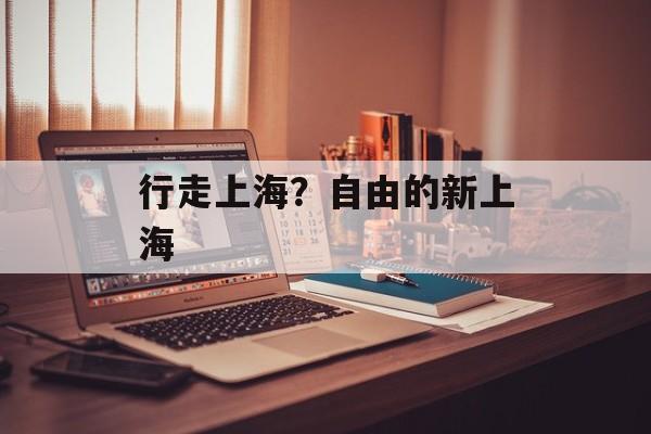 行走上海？自由的新上海-第1张图片-