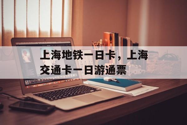 上海地铁一日卡，上海交通卡一日游通票-第1张图片-