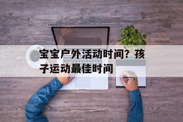 宝宝户外活动时间？孩子运动最佳时间-第1张图片-