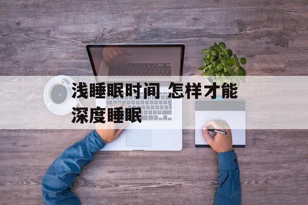 浅睡眠时间 怎样才能深度睡眠-第1张图片-
