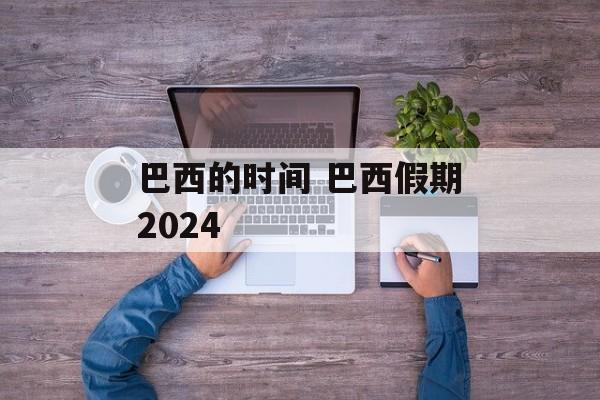巴西的时间 巴西假期2024-第1张图片-