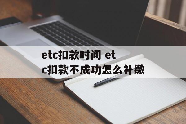 etc扣款时间 etc扣款不成功怎么补缴-第1张图片-