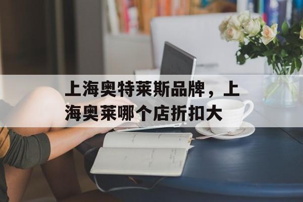 上海奥特莱斯品牌，上海奥莱哪个店折扣大-第1张图片-